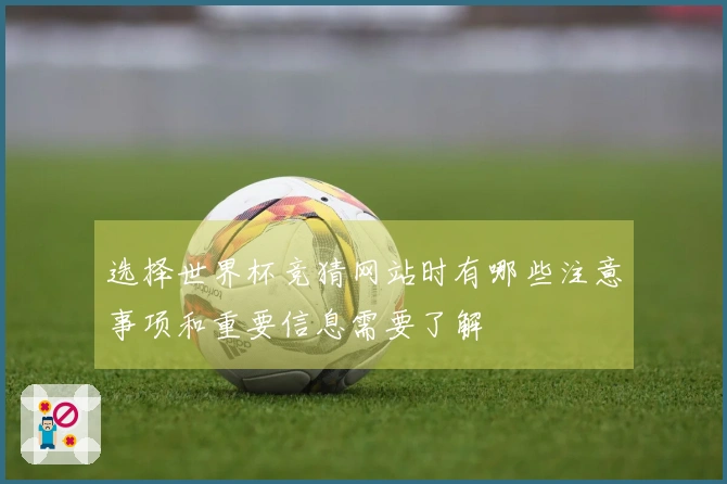 选择世界杯竞猜网站时有哪些注意事项和重要信息需要了解