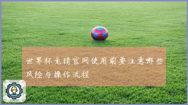 世界杯竞猜官网使用前要注意哪些风险与操作流程