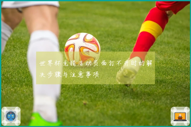世界杯竞猜活动页面打不开时的解决步骤与注意事项