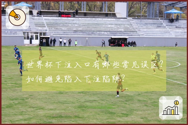 世界杯下注入口有哪些常见误区？如何避免陷入下注陷阱？