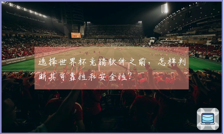 选择世界杯竞猜软件之前，怎样判断其可靠性和安全性？