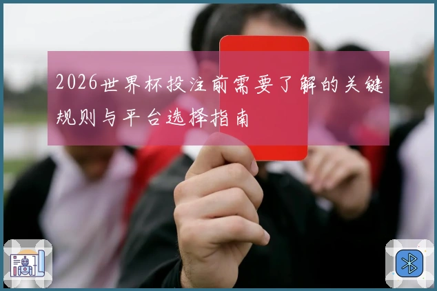 2026世界杯投注前需要了解的关键规则与平台选择指南