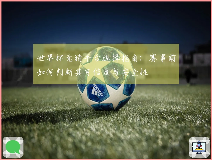 世界杯竞猜平台选择指南：赛事前如何判断其可信度与安全性