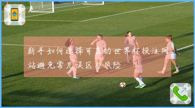 新手如何选择可靠的世界杯投注网站避免常见误区与风险