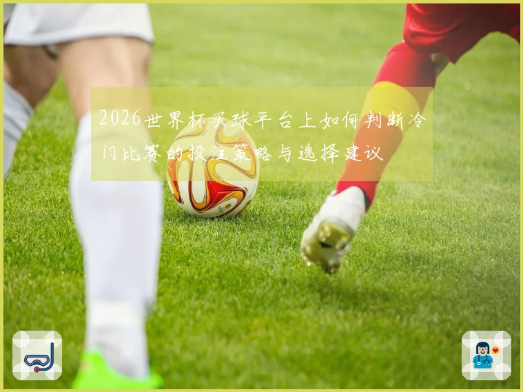2026世界杯买球平台上如何判断冷门比赛的投注策略与选择建议