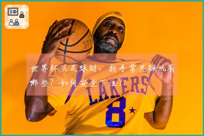 世界杯买足球时，新手常见踩坑有哪些？如何安全下注？