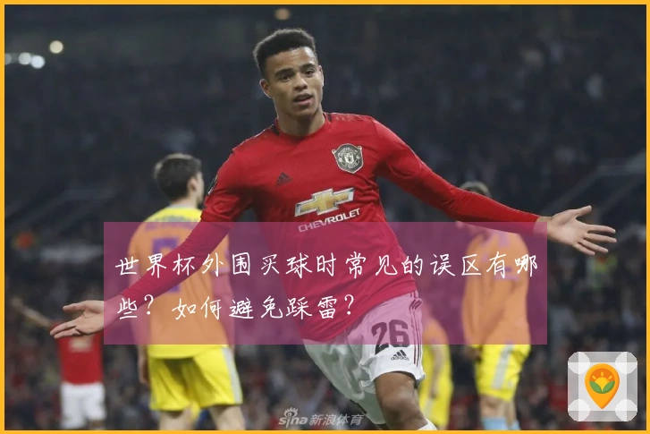 世界杯外围买球时常见的误区有哪些？如何避免踩雷？