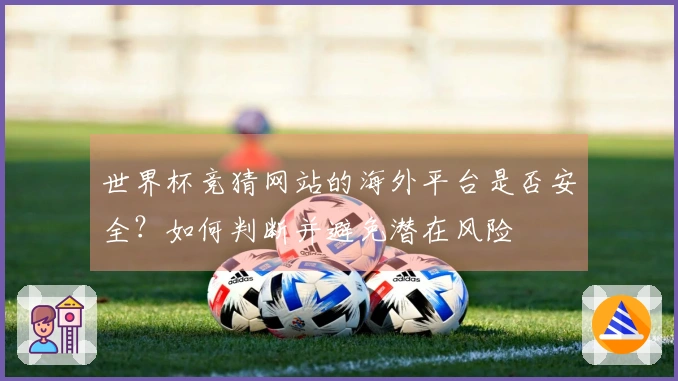 世界杯竞猜网站的海外平台是否安全？如何判断并避免潜在风险