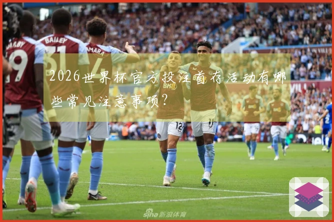 2026世界杯官方投注首存活动有哪些常见注意事项？