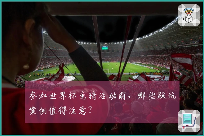 参加世界杯竞猜活动前，哪些踩坑案例值得注意？