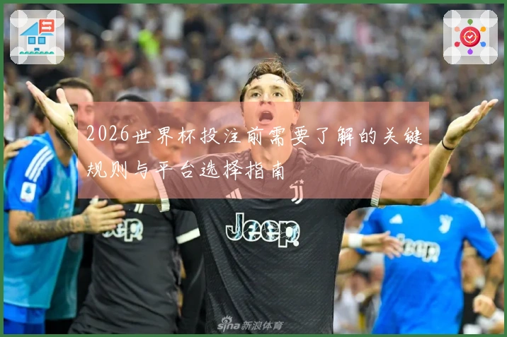 2026世界杯投注前需要了解的关键规则与平台选择指南