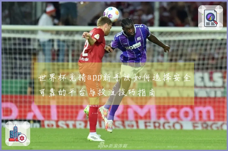 世界杯竞猜app新手该如何选择安全可靠的平台与投注技巧指南