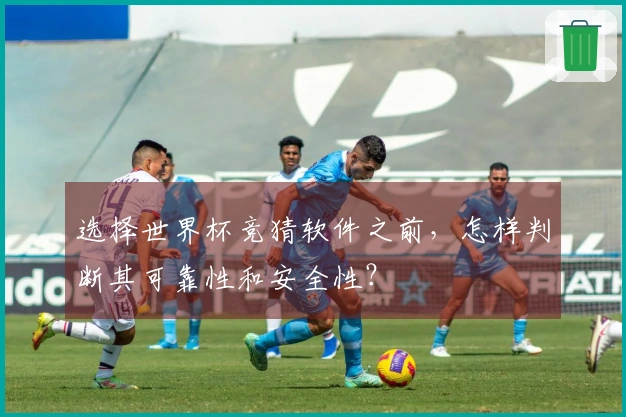 选择世界杯竞猜软件之前，怎样判断其可靠性和安全性？