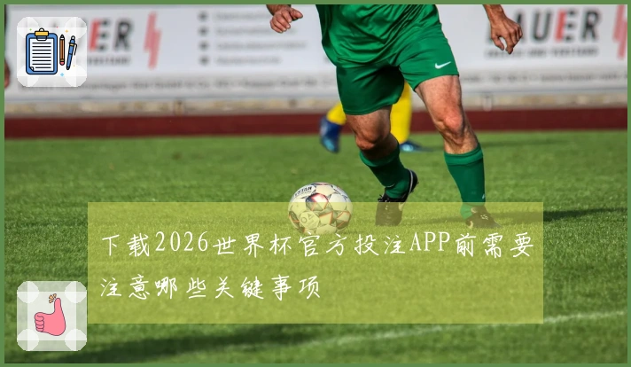 下载2026世界杯官方投注APP前需要注意哪些关键事项