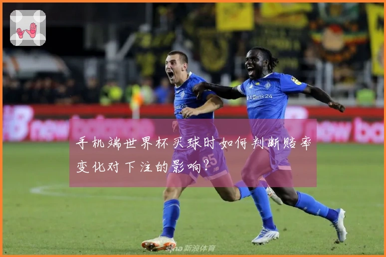 手机端世界杯买球时如何判断赔率变化对下注的影响？
