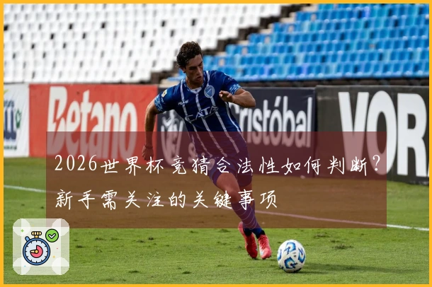 2026世界杯竞猜合法性如何判断？新手需关注的关键事项