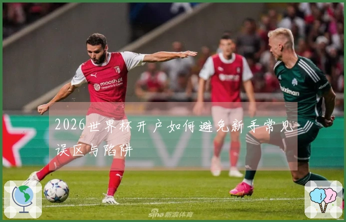2026世界杯开户如何避免新手常见误区与陷阱