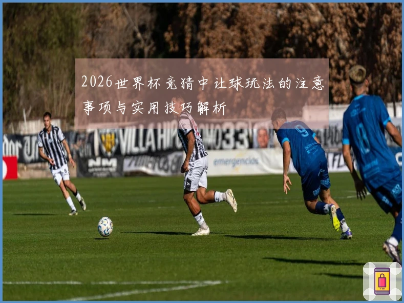 2026世界杯竞猜中让球玩法的注意事项与实用技巧解析