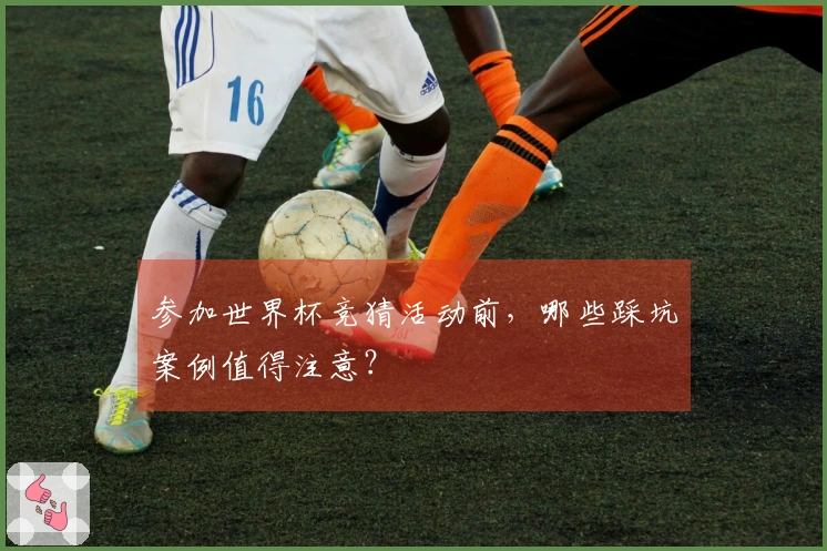 参加世界杯竞猜活动前，哪些踩坑案例值得注意？