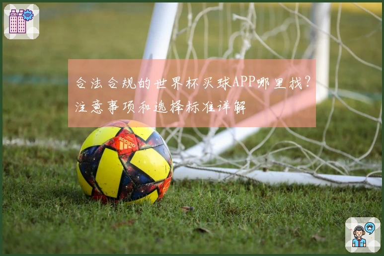 合法合规的世界杯买球APP哪里找？注意事项和选择标准详解