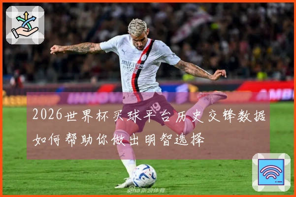 2026世界杯买球平台历史交锋数据如何帮助你做出明智选择