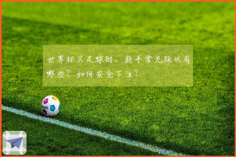 世界杯买足球时，新手常见踩坑有哪些？如何安全下注？